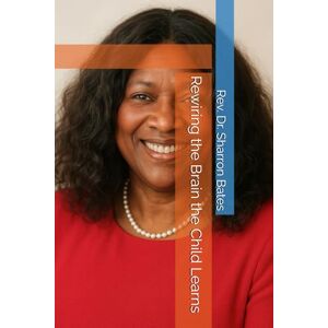 Bates, Rev Sharron Rewiring the Brain the Child Learns Bates, Rev Sharron Rewiring the Brain the Child Learns