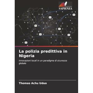 Uduo, Thomas Achu La polizia predittiva in Nigeria: Innovazioni locali in un paradigma di sicurezza globale Uduo, Thomas Achu La polizia predittiva in Nigeria: Innovazioni locali in un paradigma di sicurezza globale