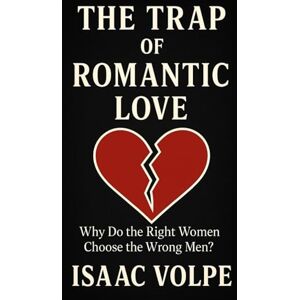 Volpe, Isaac THE TRAP OF ROMANTIC LOVE. Why Do the Right Women Choose the Wrong Men?: How can we explain the magnetism exerted by “wrong men”? Volpe, Isaac THE TRAP OF ROMANTIC LOVE. Why Do the Right Women Choose the Wrong Men?: How can we explain the magnetism exerted by “wrong men”?