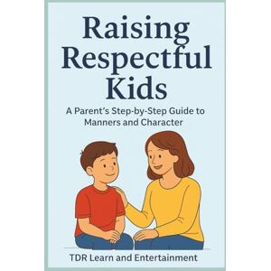 Learn and Entertainment, TDR Raising a Respectful Kids: A Parent’s Step by Step Guide to Manners & Character Learn and Entertainment, TDR Raising a Respectful Kids: A Parent’s Step by Step Guide to Manners & Character