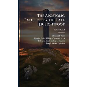 The Apostolic Fathers ... by the Late J.B. Lightfoot The Apostolic Fathers ... by the Late J.B. Lightfoot