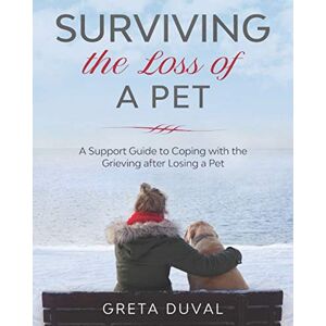 Duval, Greta Surviving the Loss of a Pet: A Support Guide to Coping with the Grieving after Losing a Pet Duval, Greta Surviving the Loss of a Pet: A Support Guide to Coping with the Grieving after Losing a Pet