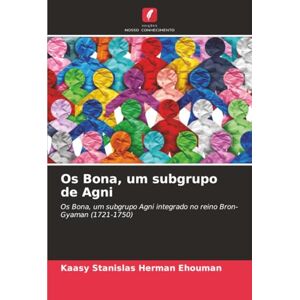 Herman Ehouman, Kaasy Stanislas Os Bona, um subgrupo de Agni: Os Bona, um subgrupo Agni integrado no reino Bron-Gyaman (1721-1750) Herman Ehouman, Kaasy Stanislas Os Bona, um subgrupo de Agni: Os Bona, um subgrupo Agni integrado no reino Bron-Gyaman (1721-1750)