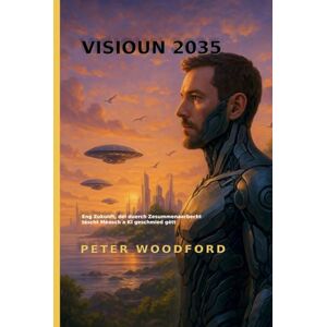 Woodford, Peter VISIOUN 2035: Eng Zukunft, déi duerch Zesummenaarbecht tëscht Mënsch a KI geschmied gëtt Woodford, Peter VISIOUN 2035: Eng Zukunft, déi duerch Zesummenaarbecht tëscht Mënsch a KI geschmied gëtt