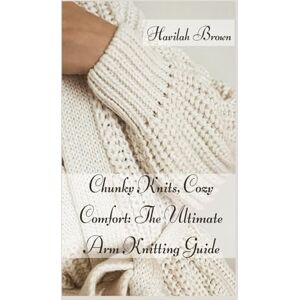Brown, Havilah CHUNKY KNITS, COZY COMFORT: THE ULTIMATE ARM KNITTING GUIDE Brown, Havilah CHUNKY KNITS, COZY COMFORT: THE ULTIMATE ARM KNITTING GUIDE
