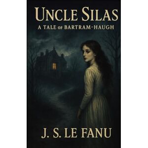 Fanu, J. S. Le Uncle Silas: A Tale of Bartram-Haugh: Original Edition Fanu, J. S. Le Uncle Silas: A Tale of Bartram-Haugh: Original Edition
