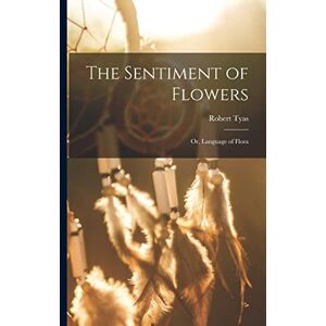 Tyas, Robert 1811-1879 The Sentiment of Flowers; or, Language of Flora Tyas, Robert 1811-1879 The Sentiment of Flowers; or, Language of Flora