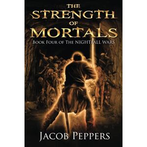 Peppers, Jacob The Strength of Mortals: Book Four of The Nightfall Wars: 4 Peppers, Jacob The Strength of Mortals: Book Four of The Nightfall Wars: 4