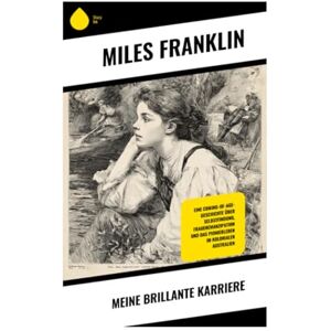 Franklin, Miles Meine brillante Karriere: Eine Coming-of-Age-Geschichte über Selbstfindung, Frauenemanzipation und das Pionierleben im kolonialen Australien Franklin, Miles Meine brillante Karriere: Eine Coming-of-Age-Geschichte über Selbstfindung, Frauenemanzipation und das Pionierleben im kolonialen Australien