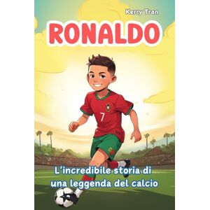 Tran, Kerry Ronaldo: L'incredibile storia di una leggenda del calcio: Libro illustrato di calcio per bambini sul duro lavoro, la resilienza e la fiducia in sé stessi (Biografie di Grandi Personaggi per Bambini) Tran, Kerry Ronaldo: L'incredibile storia di una leggenda del calcio: Libro illustrato di calcio per bambini sul duro lavoro, la resilienza e la fiducia in sé stessi (Biografie di Grandi Personaggi per Bambini)
