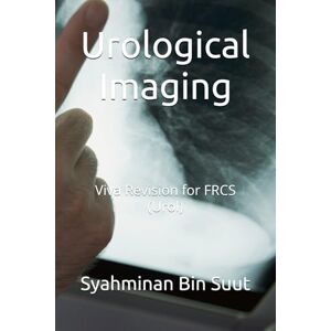 Bin Suut, Syahminan Urological Imaging: Viva Revision for FRCS (Urol) Bin Suut, Syahminan Urological Imaging: Viva Revision for FRCS (Urol)