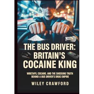 Crawford, Wiley The Bus Driver: Britain’s Cocaine King: Wiretaps, Cocaine, And The Shocking Truth Behind A Bus Driver’s Drug Empire Crawford, Wiley The Bus Driver: Britain’s Cocaine King: Wiretaps, Cocaine, And The Shocking Truth Behind A Bus Driver’s Drug Empire