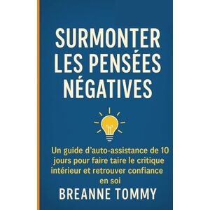 Tommy, Breanne Surmonter les pensées négatives: Guide d'auto-assistance de 10 jours pour faire taire le critique intérieur et retrouver confiance Tommy, Breanne Surmonter les pensées négatives: Guide d'auto-assistance de 10 jours pour faire taire le critique intérieur et retrouver confiance