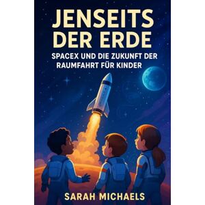Michaels, Sarah Jenseits Der Erde: Spacex Und Die Zukunft Der Raumfahrt Für Kinder Michaels, Sarah Jenseits Der Erde: Spacex Und Die Zukunft Der Raumfahrt Für Kinder
