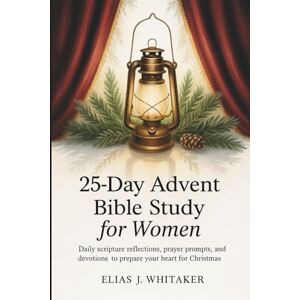 Whitaker, Elias J. 25-Day Advent Bible Study for Women: Daily Scripture Reflections, Prayer Prompts, and Devotions to Prepare Your Heart for Christmas Whitaker, Elias J. 25-Day Advent Bible Study for Women: Daily Scripture Reflections, Prayer Prompts, and Devotions to Prepare Your Heart for Christmas