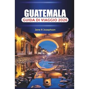 Josephson, Jane R GUATEMALA Guida di viaggio 2026: Dal fascino coloniale di Antigua alle rive panoramiche e ai sentieri di montagna del lago Atitlán Josephson, Jane R GUATEMALA Guida di viaggio 2026: Dal fascino coloniale di Antigua alle rive panoramiche e ai sentieri di montagna del lago Atitlán