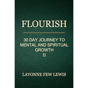Lewis, Lavonne Few Flourish: A 30 Day Journey to Mental and Spiritual Growth 2 Lewis, Lavonne Few Flourish: A 30 Day Journey to Mental and Spiritual Growth 2
