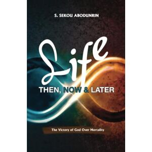 Abodunrin, S. Sekou Life Then, Now & Later: The victory of God over mortality Abodunrin, S. Sekou Life Then, Now & Later: The victory of God over mortality