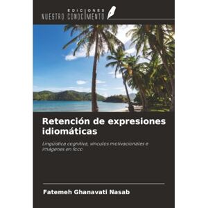 Ghanavati Nasab, Fatemeh Retención de expresiones idiomáticas: Lingüística cognitiva, vínculos motivacionales e imágenes en foco Ghanavati Nasab, Fatemeh Retención de expresiones idiomáticas: Lingüística cognitiva, vínculos motivacionales e imágenes en foco