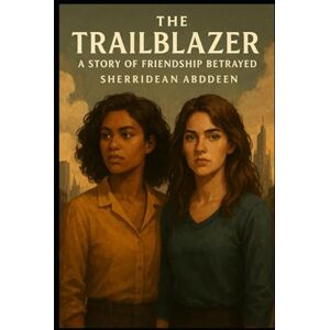Abddeen, Sherridean Ann-Marie The Trailblazer: A Story of Friendship Betrayed Abddeen, Sherridean Ann-Marie The Trailblazer: A Story of Friendship Betrayed