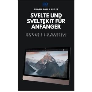 CARTER, THOMPSON Svelte und SvelteKit für Anfänger: Erstellen Sie blitzschnelle Web-Apps mit weniger Code CARTER, THOMPSON Svelte und SvelteKit für Anfänger: Erstellen Sie blitzschnelle Web-Apps mit weniger Code