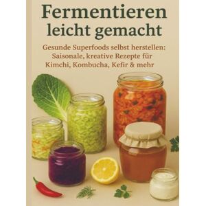 Whitestone, Nora Fermentieren leicht gemacht Gesunde Superfoods selbst herstellen: Saisonale, kreative Rezepte für Kimchi, Kombucha, Kefir & mehr Whitestone, Nora Fermentieren leicht gemacht Gesunde Superfoods selbst herstellen: Saisonale, kreative Rezepte für Kimchi, Kombucha, Kefir & mehr