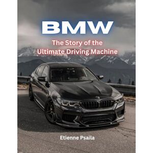Psaila, Etienne Bmw: The Story Of The Ultimate Driving Machine Psaila, Etienne Bmw: The Story Of The Ultimate Driving Machine