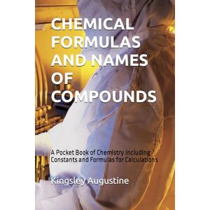Augustine, Kingsley CHEMICAL FORMULAS AND NAMES OF COMPOUNDS: A Pocket Book of Chemistry including Constants and Formulas for Calculations Augustine, Kingsley CHEMICAL FORMULAS AND NAMES OF COMPOUNDS: A Pocket Book of Chemistry including Constants and Formulas for Calculations