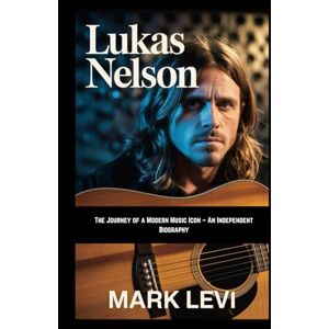 Levi, Mark Lukas Nelson: The Journey of a Modern Music Icon – An Independent Biography Levi, Mark Lukas Nelson: The Journey of a Modern Music Icon – An Independent Biography