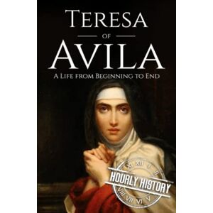History, Hourly Teresa of Avila: A Life from Beginning to End (Biographies of Christians) History, Hourly Teresa of Avila: A Life from Beginning to End (Biographies of Christians)