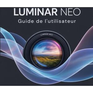 Frank, Walter Luminar Neo Guide de l'utilisateur: Le manuel essentiel pour les nouveaux créateurs, des débutants aux seniors. Frank, Walter Luminar Neo Guide de l'utilisateur: Le manuel essentiel pour les nouveaux créateurs, des débutants aux seniors.