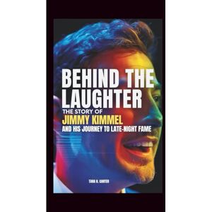 H. Carter, Tara BEHIND THE LAUGHTER: The Story of Jimmy Kimmel and His Journey to Late-Night Fame H. Carter, Tara BEHIND THE LAUGHTER: The Story of Jimmy Kimmel and His Journey to Late-Night Fame
