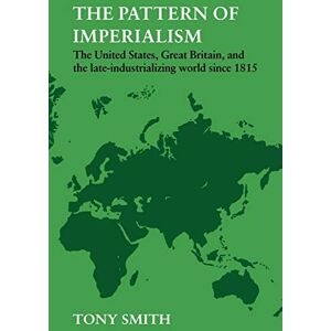 Smith, Tony The Pattern of Imperialism: The United States, Great Britian and the Late-Industrializing World Since 1815 Smith, Tony The Pattern of Imperialism: The United States, Great Britian and the Late-Industrializing World Since 1815