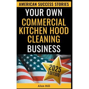 Hill, Alun Your Own Commercial Kitchen Hood Cleaning Business: From Layoff to Lucrative Empire – Your Step-by-Step Guide to Building a Thriving Business (American Success Stories) Hill, Alun Your Own Commercial Kitchen Hood Cleaning Business: From Layoff to Lucrative Empire – Your Step-by-Step Guide to Building a Thriving Business (American Success Stories)