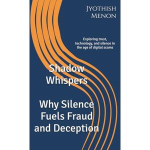 Menon, Jyothish Attoor Shadow Whispers : Why Silence Fuels Fraud and Deception: Exploring trust, technology, and silence in the age of digital scams Menon, Jyothish Attoor Shadow Whispers : Why Silence Fuels Fraud and Deception: Exploring trust, technology, and silence in the age of digital scams
