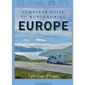 Bird, Wandering The Complete Guide to Motorhoming in Europe: Make Touring Europe with a Motorhome or Campervan Easy with this Practical Vanlife Travel Handbook Bird, Wandering The Complete Guide to Motorhoming in Europe: Make Touring Europe with a Motorhome or Campervan Easy with this Practical Vanlife Travel Handbook