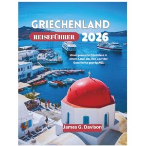 Davison, James G. GRIECHENLAND REISEFÜHRER 2026: Unvergessliche Erlebnisse in einem Land, das den Lauf der Geschichte geprägt hat Davison, James G. GRIECHENLAND REISEFÜHRER 2026: Unvergessliche Erlebnisse in einem Land, das den Lauf der Geschichte geprägt hat