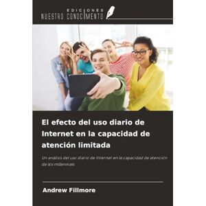 Fillmore, Andrew El efecto del uso diario de Internet en la capacidad de atención limitada: Un análisis del uso diario de Internet en la capacidad de atención de los millennials Fillmore, Andrew El efecto del uso diario de Internet en la capacidad de atención limitada: Un análisis del uso diario de Internet en la capacidad de atención de los millennials