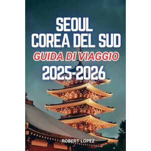 Lopez, Robert SEOUL COREA DEL SUD GUIDA DI VIAGGIO 2025-2026 Lopez, Robert SEOUL COREA DEL SUD GUIDA DI VIAGGIO 2025-2026