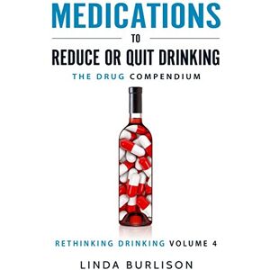 Burlison, Linda Medications to Reduce or Quit Drinking: The Drug Compendium: Volume 4 of the 'A Prescription for Alcoholics – Medications for Alcoholism' Series (Rethinking Drinking) Burlison, Linda Medications to Reduce or Quit Drinking: The Drug Compendium: Volume 4 of the 'A Prescription for Alcoholics – Medications for Alcoholism' Series (Rethinking Drinking)