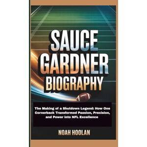 HOOLAN, NOAH SAUCE GARDNER BIOGRAPHY: The Making of a Shutdown Legend: How One Cornerback Transformed Passion, Precision, and Power into NFL Excellence HOOLAN, NOAH SAUCE GARDNER BIOGRAPHY: The Making of a Shutdown Legend: How One Cornerback Transformed Passion, Precision, and Power into NFL Excellence