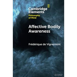 Vignemont, Frédérique de Affective Bodily Awareness (Elements in Philosophy of Mind) Vignemont, Frédérique de Affective Bodily Awareness (Elements in Philosophy of Mind)