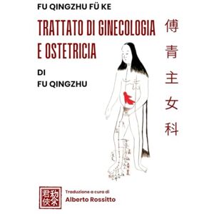 Rossitto, Alberto Fù Qīngzhǔ: Trattato di ginecologia e ostetricia di Fù Qīngzhǔ (I classici della medicina cinese) Rossitto, Alberto Fù Qīngzhǔ: Trattato di ginecologia e ostetricia di Fù Qīngzhǔ (I classici della medicina cinese)