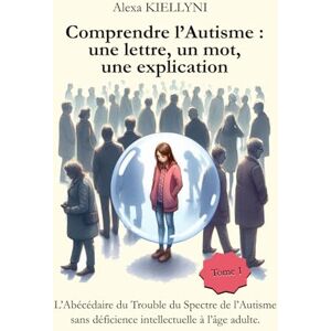KIELLYNI, Alexa Comprendre l'Autisme : une lettre, un mot, une explication: L'Abécédaire du Trouble du Spectre de l'Autisme sans déficience intellectuelle à l'âge adulte. KIELLYNI, Alexa Comprendre l'Autisme : une lettre, un mot, une explication: L'Abécédaire du Trouble du Spectre de l'Autisme sans déficience intellectuelle à l'âge adulte.