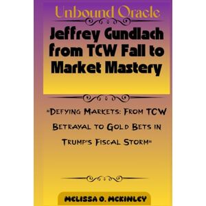McKinley, Melissa O. Unbound Oracle: Jeffrey Gundlach from TCW Fall to Market Mastery: “Defying Markets: From TCW Betrayal to Gold Bets in Trump’s Fiscal Storm” McKinley, Melissa O. Unbound Oracle: Jeffrey Gundlach from TCW Fall to Market Mastery: “Defying Markets: From TCW Betrayal to Gold Bets in Trump’s Fiscal Storm”