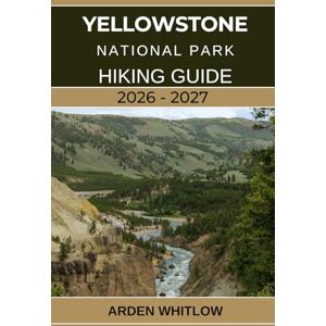 WHITLOW, ARDEN YELLOWSTONE NATIONAL PARK HIKING GUIDE 2026 – 2027: A Step-by-Step Hiking Companion to Yellowstone’s Iconic Trails, Scenic Peaks, and Hidden Wilderness Paths (EPIC TRAILS OF THE WORLD SERIES) WHITLOW, ARDEN YELLOWSTONE NATIONAL PARK HIKING GUIDE 2026 – 2027: A Step-by-Step Hiking Companion to Yellowstone’s Iconic Trails, Scenic Peaks, and Hidden Wilderness Paths (EPIC TRAILS OF THE WORLD SERIES)