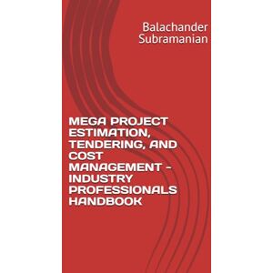 Subramanian, Balachander MEGA PROJECT ESTIMATION, TENDERING, AND COST MANAGEMENT INDUSTRY PROFESSIONALS HANDBOOK Subramanian, Balachander MEGA PROJECT ESTIMATION, TENDERING, AND COST MANAGEMENT INDUSTRY PROFESSIONALS HANDBOOK