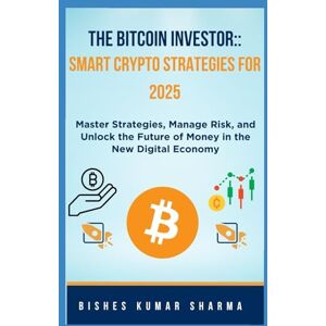 Sharma, Bishes Kumar The Bitcoin Investor: Smart Crypto Strategies for 2025: Master Strategies, Manage Risk, and Unlock the Future of Money in the New Digital Economy Sharma, Bishes Kumar The Bitcoin Investor: Smart Crypto Strategies for 2025: Master Strategies, Manage Risk, and Unlock the Future of Money in the New Digital Economy