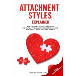 Wolfe, Heather Attachment Styles Explained: Easily Recognize Destructive Behavior, Stop Self-Sabotoge, Build Trust & Boost Confidence To Feel Safe & Secure In Every Relationship Wolfe, Heather Attachment Styles Explained: Easily Recognize Destructive Behavior, Stop Self-Sabotoge, Build Trust & Boost Confidence To Feel Safe & Secure In Every Relationship