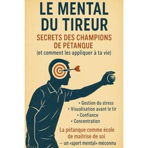 Ledu, Maxime Le Mental du Tireur : Secrets des champions de pétanque (et comment les appliquer à ta vie): Ce que les meilleurs font que les autres ne voient pas. Ledu, Maxime Le Mental du Tireur : Secrets des champions de pétanque (et comment les appliquer à ta vie): Ce que les meilleurs font que les autres ne voient pas.